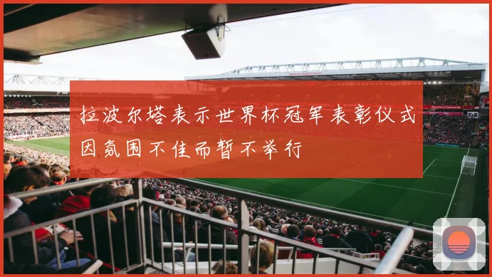 拉波尔塔表示世界杯冠军表彰仪式因氛围不佳而暂不举行