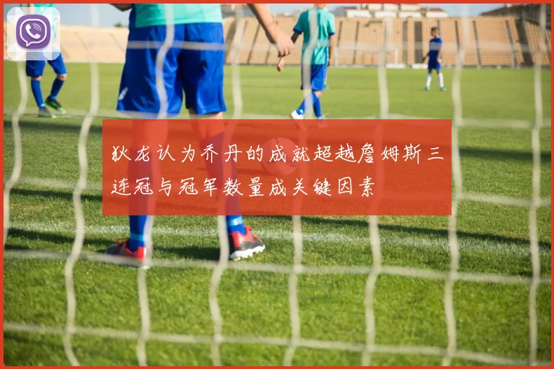 狄龙认为乔丹的成就超越詹姆斯三连冠与冠军数量成关键因素