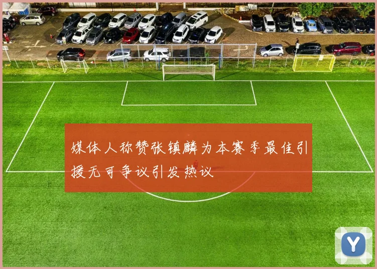 媒体人称赞张镇麟为本赛季最佳引援无可争议引发热议