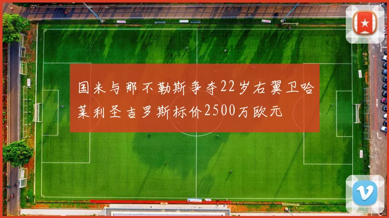 国米与那不勒斯争夺22岁右翼卫哈莱利圣吉罗斯标价2500万欧元