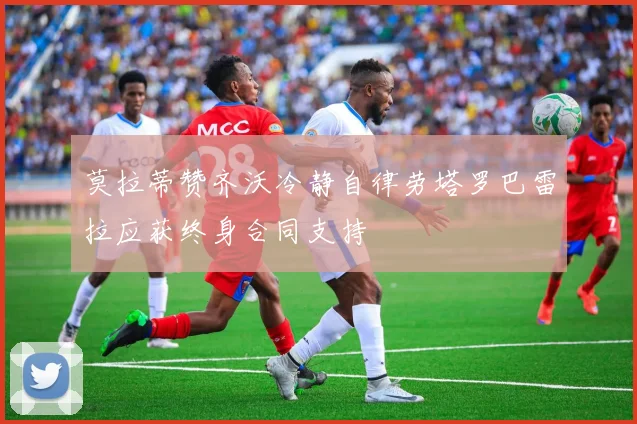 莫拉蒂赞齐沃冷静自律劳塔罗巴雷拉应获终身合同支持