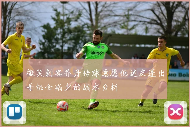微笑刺客乔丹传球意愿低迷皮蓬出手机会减少的战术分析