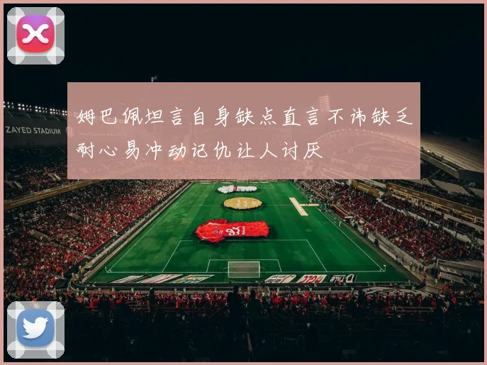 姆巴佩坦言自身缺点直言不讳缺乏耐心易冲动记仇让人讨厌