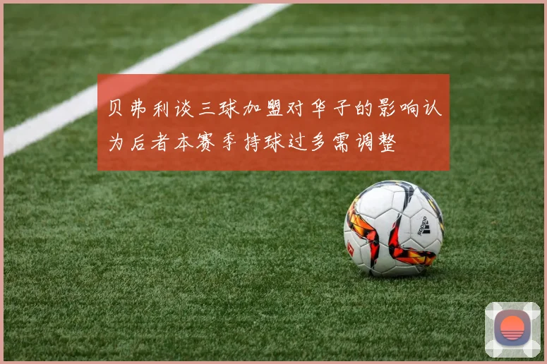 贝弗利谈三球加盟对华子的影响认为后者本赛季持球过多需调整
