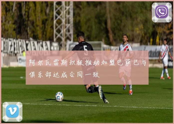 阿尔瓦雷斯积极推动加盟巴萨已与俱乐部达成合同一致