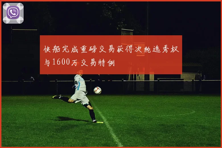 快船完成重磅交易获得次轮选秀权与1600万交易特例