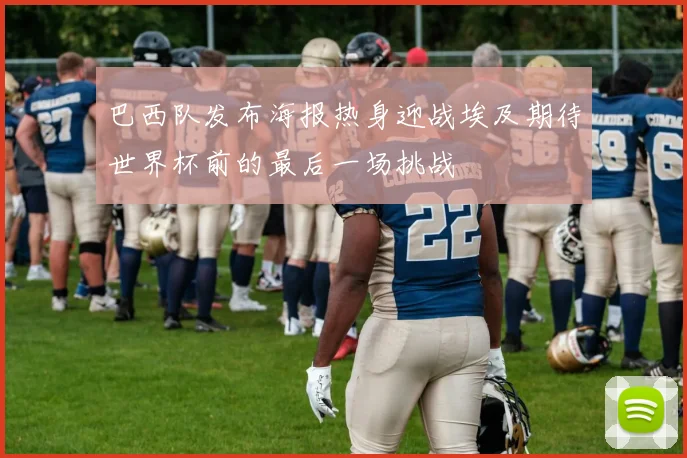巴西队发布海报热身迎战埃及期待世界杯前的最后一场挑战
